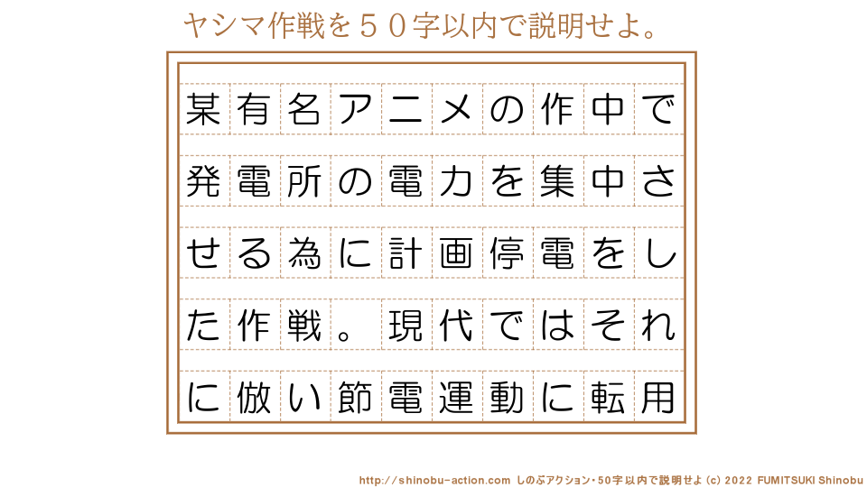 「ヤシマ作戦」を５０字以内で説明せよ。【某有名アニメの作中で発電所の電力を集中させる為に計画停電をした作戦。現代ではそれに倣い節電運動に転用】５０字以内の要約名人 by 文月しのぶ FUMITSUKI Shinobu