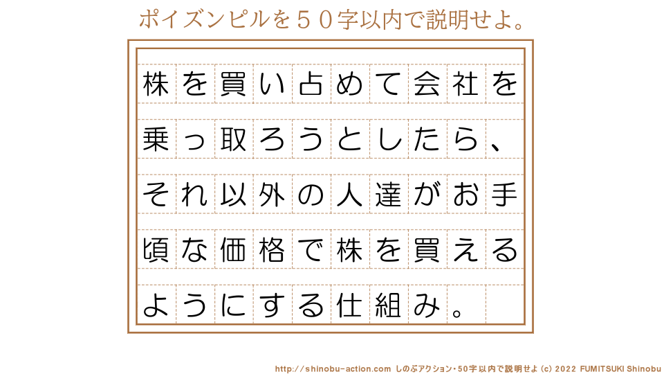 「ポイズンピル」を５０字以内で説明せよ。【株を買い占めて会社を乗っ取ろうとしたら、それ以外の人達がお手頃な価格で株を買えるようにする仕組み。】５０字以内の要約名人 by 文月しのぶ FUMITSUKI Shinobu