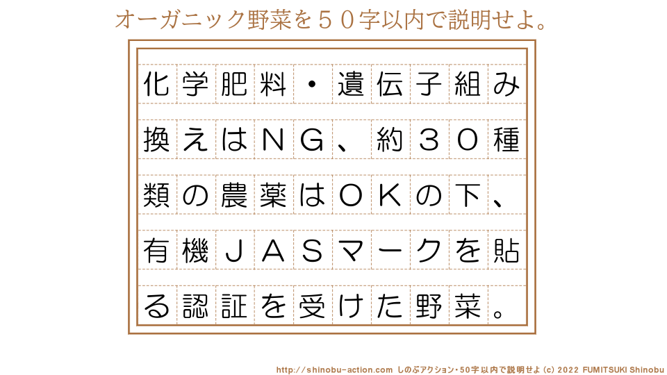 「オーガニック野菜」を５０字以内で説明せよ。【化学肥料・遺伝子組み換えはＮＧ、約３０種類の農薬はＯＫの下、有機ＪＡＳマークを貼る認証を受けた野菜。】５０字以内の要約名人 by 文月しのぶ FUMITSUKI Shinobu