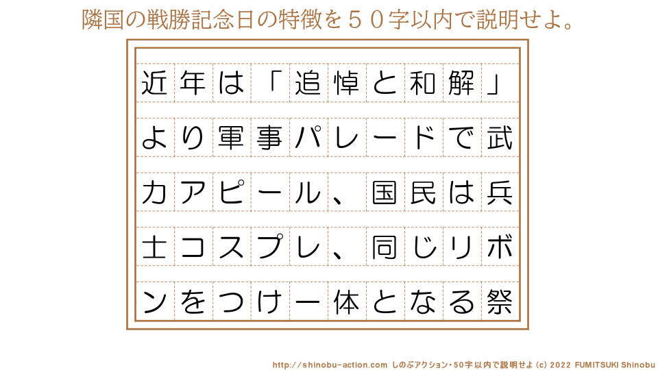 「隣国の戦勝記念日の特徴」を５０字以内で説明せよ。【近年は「追悼と和解」より軍事パレードで武力アピール、国民は兵士コスプレ、同じリボンをつけ一体となる祭】５０字以内の要約名人 by 文月しのぶ FUMITSUKI Shinobu