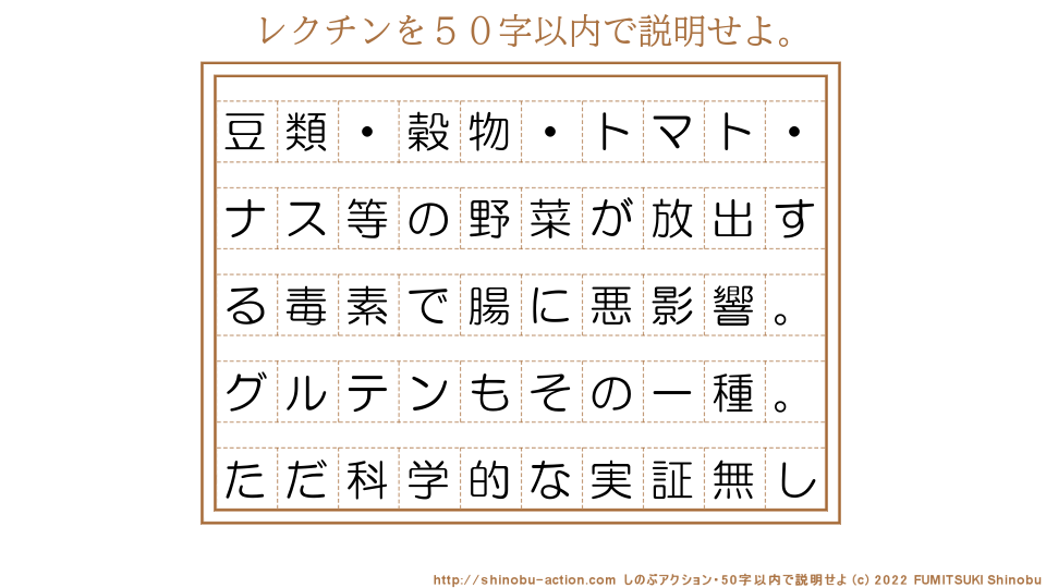 「レクチン」を５０字以内で説明せよ。【豆類・穀物・トマト・ナス等の野菜が放出する毒素で腸に悪影響。グルテンもその一種。ただ科学的な実証無し】５０字以内の要約名人 by 文月しのぶ FUMITSUKI Shinobu